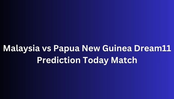 Malaysia vs Papua New Guinea Dream11 Prediction Today Match