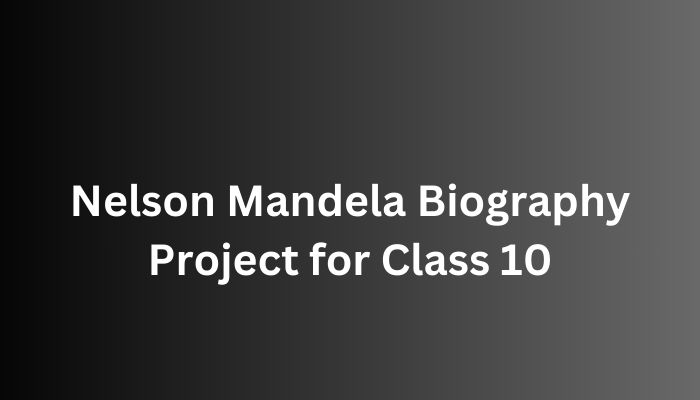 Nelson Mandela Biography Project for Class 10