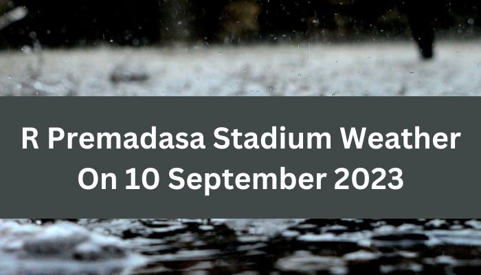 R Premadasa Stadium Weather On 10 September 2023