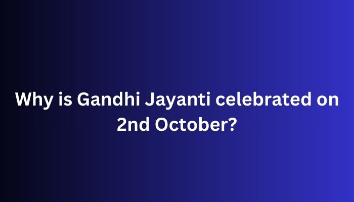 Why is Gandhi Jayanti celebrated on 2nd October